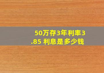 50万存3年利率3.85 利息是多少钱